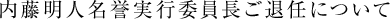 内藤明人名誉実行委員長ご退任について