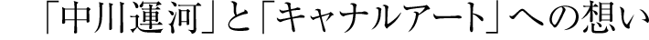 「中川運河」と「キャナルアート」への想い
